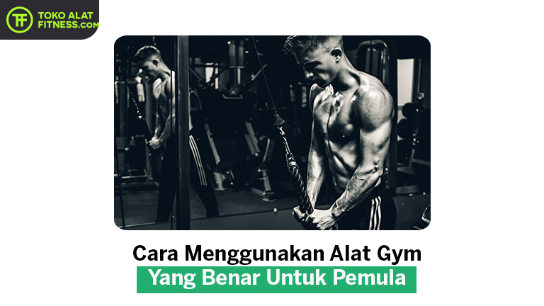 Cara Menggunakan Alat Gym Yang Benar Untuk Pemula - TokoAlatFitness.com