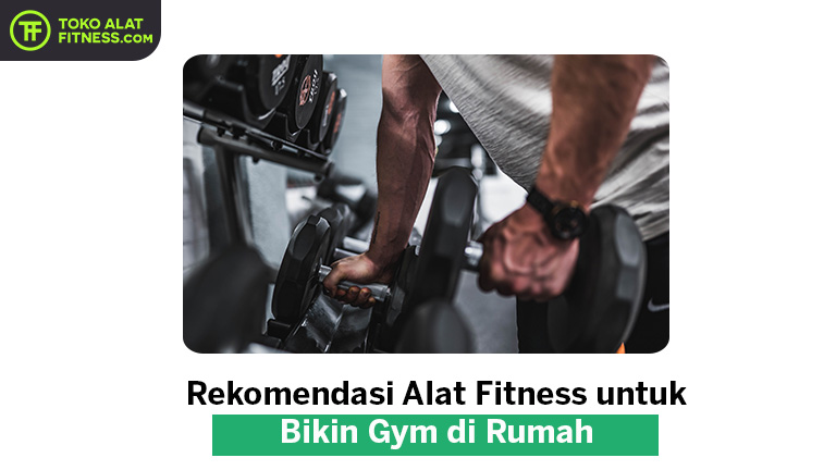 Rekomendasi Alat Fitness Untuk Bikin Gym Di Rumah - TokoAlatFitness.com