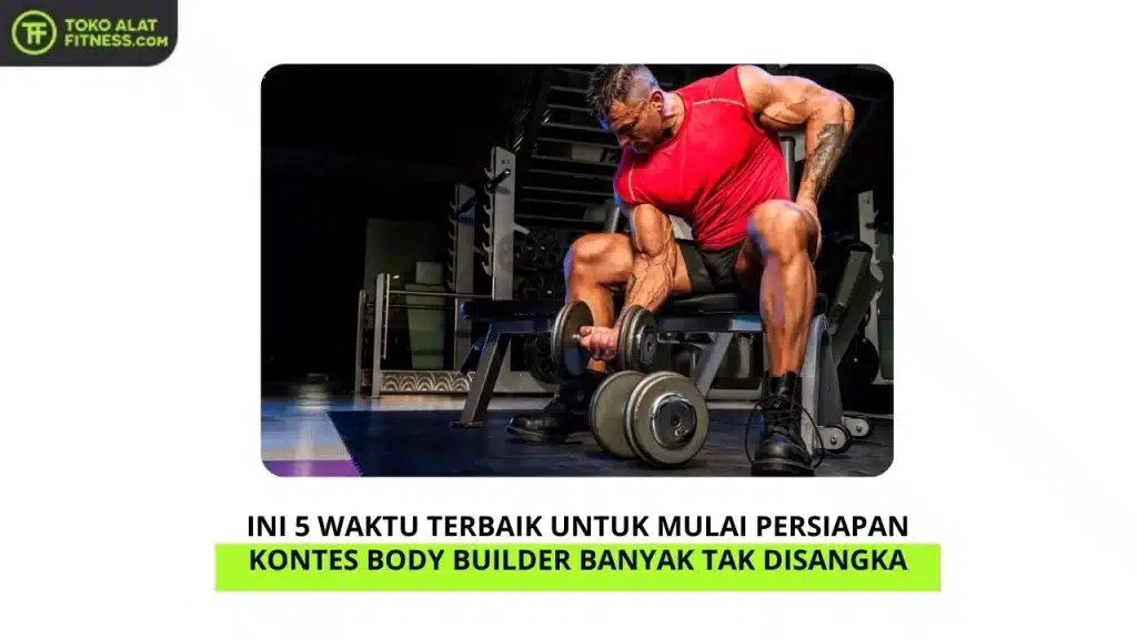 Ini 5 Waktu Terbaik untuk Mulai Persiapan Kontes Body Builder Banyak Tak Disangka
