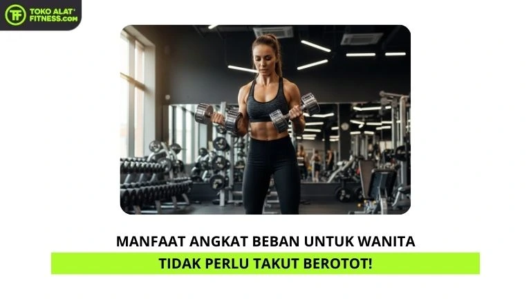 Manfaat Angkat Beban untuk Wanita Tidak Perlu Takut Berotot!