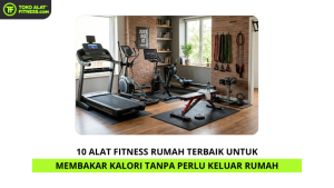 10 Alat Fitness Rumah Terbaik untuk Membakar Kalori Tanpa Perlu Keluar Rumah
